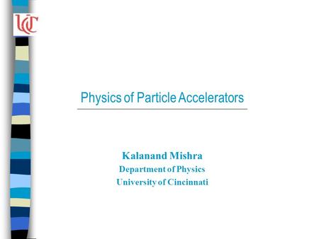 Physics of Particle Accelerators Kalanand Mishra Department of Physics University of Cincinnati.