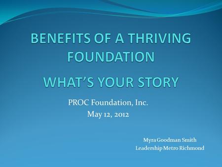 PROC Foundation, Inc. May 12, 2012 Myra Goodman Smith Leadership Metro Richmond.