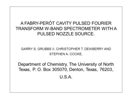 A FABRY-PERÓT CAVITY PULSED FOURIER TRANSFORM W-BAND SPECTROMETER WITH A PULSED NOZZLE SOURCE. GARRY S. GRUBBS II, CHRISTOPHER T. DEWBERRY AND STEPHEN.