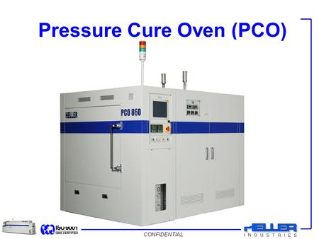 CONFIDENTIAL Pressure Cure Oven (PCO). CONFIDENTIAL System Overview  Pressure Cure Oven (PCO) or Autoclave is used to minimize voiding and increase adhesion.