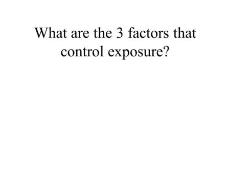 What are the 3 factors that control exposure?. 3 factors that control exposure Aperture.