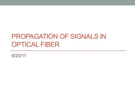 PROPAGATION OF SIGNALS IN OPTICAL FIBER 9/20/11. Light Characteristics Particle Characteristics Light has energy Photons are the smallest quantity of.