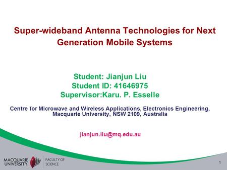 1 Super-wideband Antenna Technologies for Next Generation Mobile Systems Student: Jianjun Liu Student ID: 41646975 Supervisor:Karu. P. Esselle Centre for.