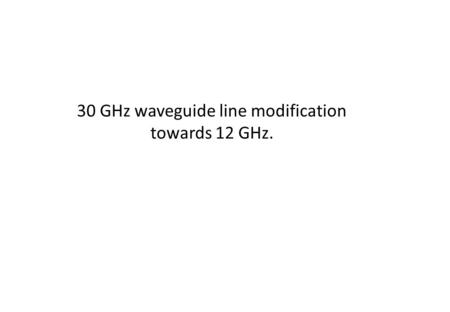 30 GHz waveguide line modification towards 12 GHz.