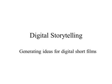 Digital Storytelling Generating ideas for digital short films.