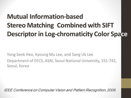 Mutual Information-based Stereo Matching Combined with SIFT Descriptor in Log-chromaticity Color Space Yong Seok Heo, Kyoung Mu Lee, and Sang Uk Lee.