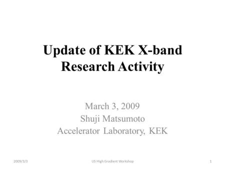 Update of KEK X-band Research Activity March 3, 2009 Shuji Matsumoto Accelerator Laboratory, KEK 2009/3/31US High Gradient Workshop.