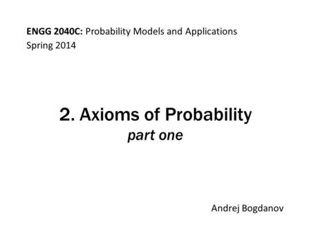 ENGG 2040C: Probability Models and Applications Andrej Bogdanov Spring 2014 2. Axioms of Probability part one.