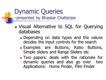 Dynamic Queries –presented by Bhaskar Chatterjee Visual Alternative to SQL for Querying databases Depending on data types and the values decides the input.