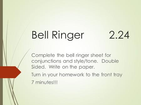 Bell Ringer2.24 Complete the bell ringer sheet for conjunctions and style/tone. Double Sided. Write on the paper. Turn in your homework to the front tray.