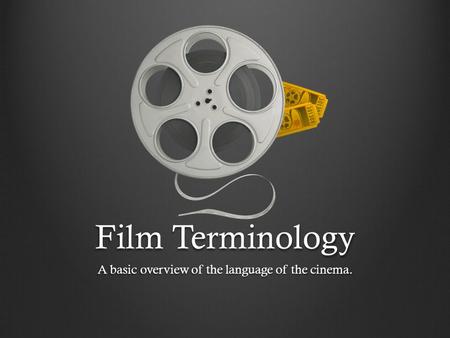 Film Terminology A basic overview of the language of the cinema.