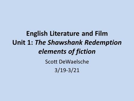 English Literature and Film Unit 1: The Shawshank Redemption elements of fiction Scott DeWaelsche 3/19-3/21.