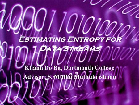Estimating Entropy for Data Streams Khanh Do Ba, Dartmouth College Advisor: S. Muthu Muthukrishnan.
