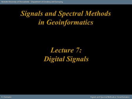 Aristotle University of Thessaloniki – Department of Geodesy and Surveying A. DermanisSignals and Spectral Methods in Geoinformatics A. Dermanis Signals.