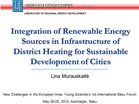Lina Murauskaitė New Challenges in the European Area: Young Scientist’s 1st International Baku Forum May 20-25, 2013, Azerbaijan, Baku Integration of Renewable.