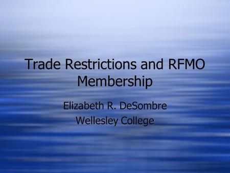 Trade Restrictions and RFMO Membership Elizabeth R. DeSombre Wellesley College Elizabeth R. DeSombre Wellesley College.