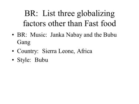 BR: List three globalizing factors other than Fast food BR: Music: Janka Nabay and the Bubu Gang Country: Sierra Leone, Africa Style: Bubu.