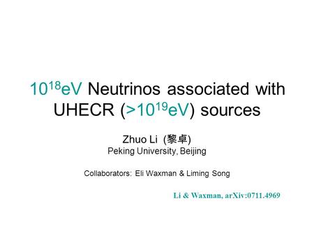10 18 eV Neutrinos associated with UHECR (>10 19 eV) sources Zhuo Li ( 黎卓 ) Peking University, Beijing Collaborators: Eli Waxman & Liming Song Li & Waxman,