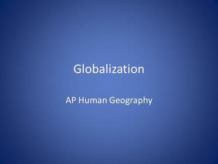 Globalization AP Human Geography. What is globalization? Globalization refers to the process by which something involves the entire world and becomes.