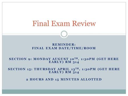 REMINDER: FINAL EXAM DATE/TIME/ROOM SECTION 9: MONDAY AUGUST 10 TH, 1:30PM (GET HERE EARLY) RM 314 SECTION 15: THURSDAY APRIL 13 TH, 1:30PM (GET HERE EARLY)