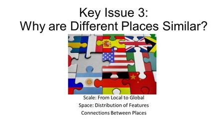 Key Issue 3: Why are Different Places Similar?