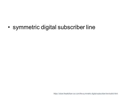 Symmetric digital subscriber line https://store.theartofservice.com/the-symmetric-digital-subscriber-line-toolkit.html.