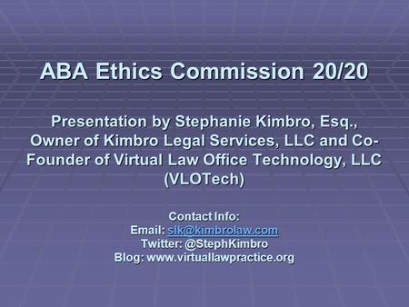ABA Ethics Commission 20/20 Presentation by Stephanie Kimbro, Esq., Owner of Kimbro Legal Services, LLC and Co- Founder of Virtual Law Office Technology,