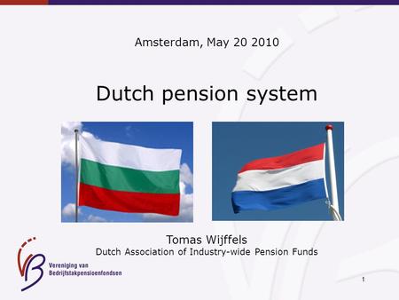 1 Amsterdam, May 20 2010 Dutch pension system Tomas Wijffels Dutch Association of Industry-wide Pension Funds.