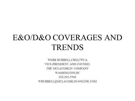 E&O/D&O COVERAGES AND TRENDS WEBB HUBBELL,CRM,CWCA VICE-PRESIDENT AND COUNSEL THE MCLAUGHLIN COMPANY WASHINGTON,DC 202-293-5566