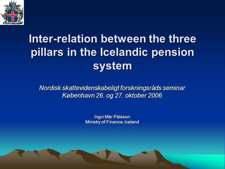 Inter-relation between the three pillars in the Icelandic pension system Nordisk skattevidenskabeligt forskningsråds seminar København 26. og 27. oktober.