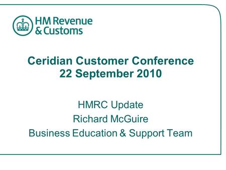 Ceridian Customer Conference 22 September 2010 HMRC Update Richard McGuire Business Education & Support Team.