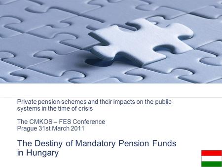 Private pension schemes and their impacts on the public systems in the time of crisis The CMKOS – FES Conference Prague 31st March 2011 The Destiny of.