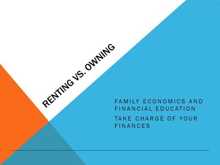RENTING VS. OWNING FAMILY ECONOMICS AND FINANCIAL EDUCATION TAKE CHARGE OF YOUR FINANCES.