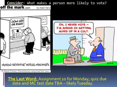 Consider: What makes a person more likely to vote? The Last Word: Assignment 10 for Monday; quiz due date and MC test date TBA – likely Tuesday.