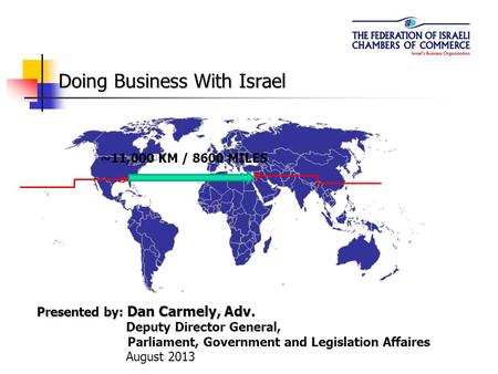Doing Business With Israel Presented by: Dan Carmely, Adv. Deputy Director General, Parliament, Government and Legislation Affaires August 2013 ~11,000.