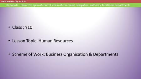 IGCSE Business Chp. 15 & 16 Keywords – hierarchy, span of control, chain of command, delegation, authority, functional departments Class : Y10 Lesson Topic: