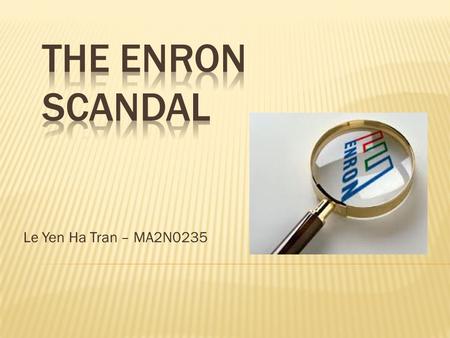 Le Yen Ha Tran – MA2N0235. 1. About Enron company 2. The scandal – what happened? 3. Causes and consequences 4. Lessons to be learned 5. Conclusions.