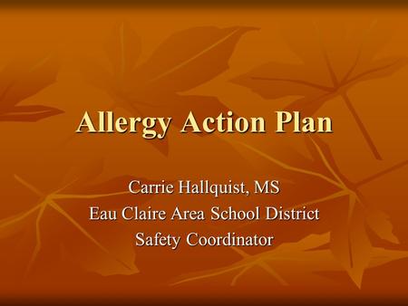 Allergy Action Plan Carrie Hallquist, MS Eau Claire Area School District Safety Coordinator.