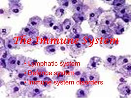 The Immune System Lymphatic system Defence system Immune system disorders.