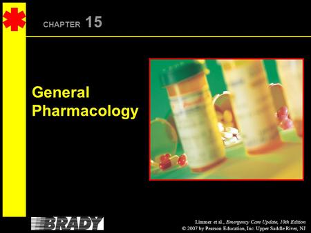 Limmer et al., Emergency Care Update, 10th Edition © 2007 by Pearson Education, Inc. Upper Saddle River, NJ CHAPTER 15 General Pharmacology.