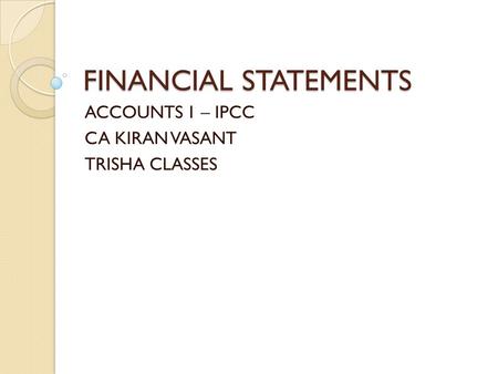 FINANCIAL STATEMENTS ACCOUNTS 1 – IPCC CA KIRAN VASANT TRISHA CLASSES.