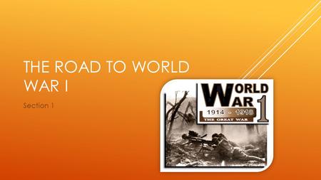 THE ROAD TO WORLD WAR I Section 1. 4 M.A.I.N. CAUSES OF THE WAR  M ilitarism  A lliances  I mperialism  N ationalism.
