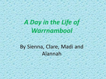 A Day in the Life of Warrnambool By Sienna, Clare, Madi and Alannah.