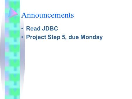 Announcements Read JDBC Project Step 5, due Monday.