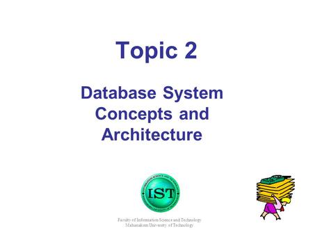 Faculty of Information Science and Technology Mahanakorn University of Technology Topic 2 Database System Concepts and Architecture.