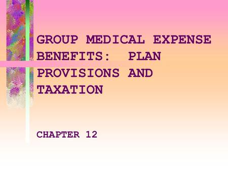 GROUP MEDICAL EXPENSE BENEFITS:PLAN PROVISIONS AND TAXATION CHAPTER 12.
