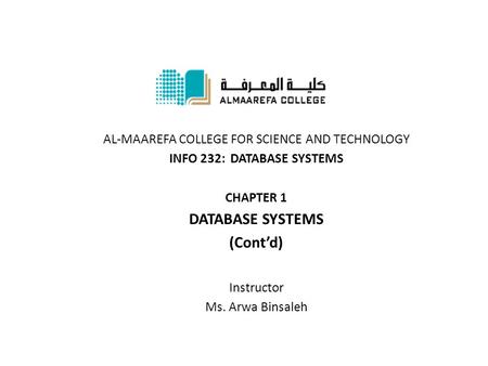 AL-MAAREFA COLLEGE FOR SCIENCE AND TECHNOLOGY INFO 232: DATABASE SYSTEMS CHAPTER 1 DATABASE SYSTEMS (Cont’d) Instructor Ms. Arwa Binsaleh.