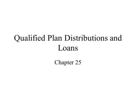 Qualified Plan Distributions and Loans Chapter 25.