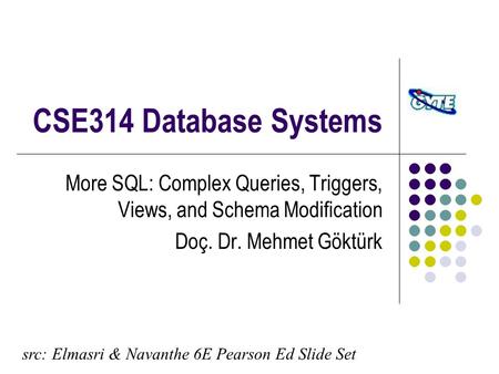 CSE314 Database Systems More SQL: Complex Queries, Triggers, Views, and Schema Modification Doç. Dr. Mehmet Göktürk src: Elmasri & Navanthe 6E Pearson.