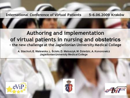 Authoring and implementation of virtual patients in nursing and obstetrics – the new challenge at the Jagiellonian University Medical College A. Stachoń,
